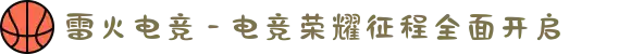 雷火电竞 - 电竞荣耀征程全面开启
